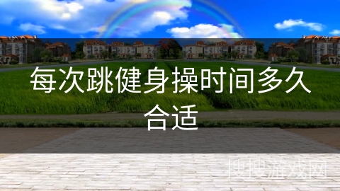 每次跳健身操时间多久合适