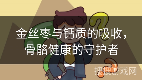 金丝枣与钙质的吸收,骨骼健康的守护者 金丝枣与钙质的吸收,骨骼健康的守护者