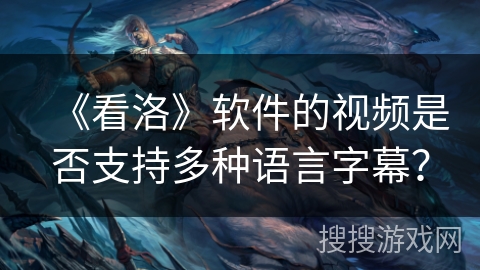 《看洛》软件的视频是否支持多种语言字幕？