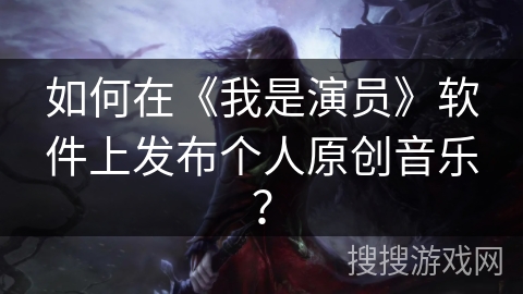 如何在《我是演员》软件上发布个人原创音乐? 如何在《我是演员》软件上发布个人原创音乐?
