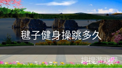 毽子健身操跳多久