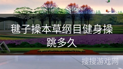 毽子操本草纲目健身操跳多久