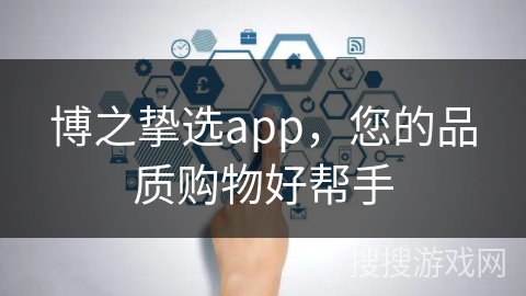 博之挚选app，您的品质购物好帮手