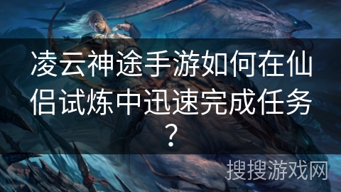 凌云神途手游如何在仙侣试炼中迅速完成任务？