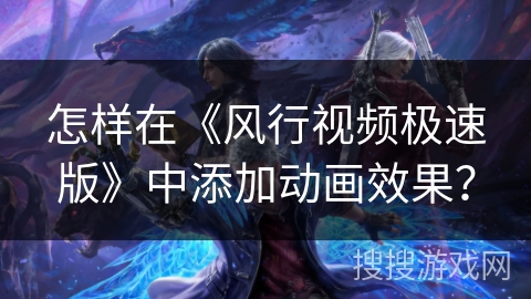 怎样在《风行视频极速版》中添加动画效果？