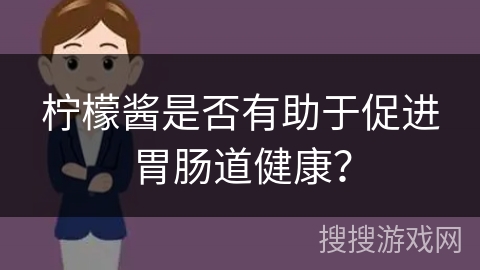 柠檬酱是否有助于促进胃肠道健康? 柠檬酱是否有助于促进胃肠道健康?