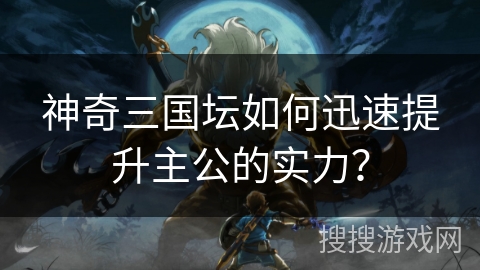 神奇三国坛如何迅速提升主公的实力？