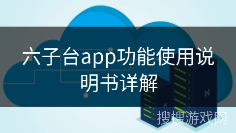 六子台app功能使用说明书详解