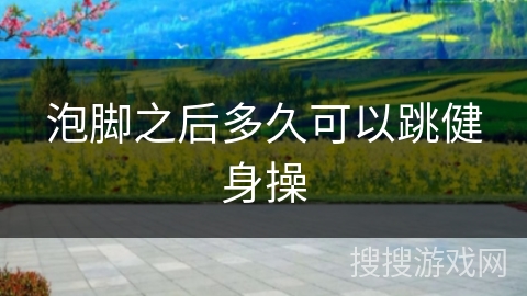 泡脚之后多久可以跳健身操