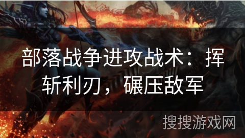 部落战争进攻战术：挥斩利刃，碾压敌军