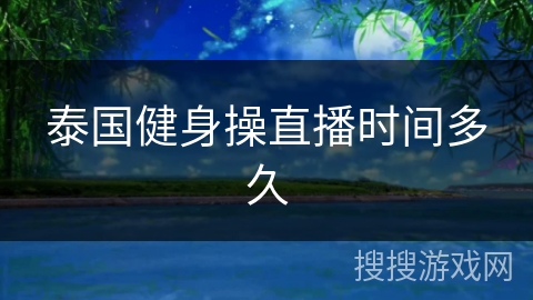 泰国健身操直播时间多久