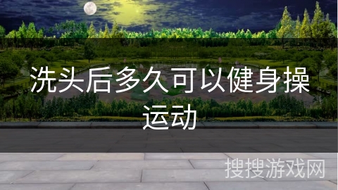 洗头后多久可以健身操运动