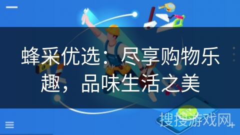 蜂采优选:尽享购物乐趣,品味生活之美 蜂采优选:尽享购物乐趣,品味生活之美