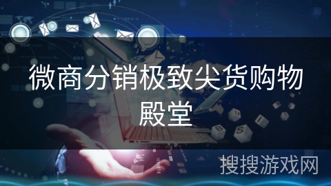 微商分销极致尖货购物殿堂 微商分销极致尖货购物殿堂