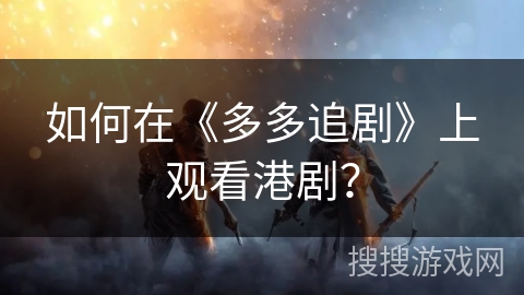 如何在《多多追剧》上观看港剧？