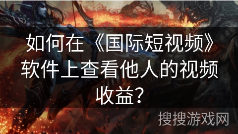 如何在《国际短视频》软件上查看他人的视频收益？