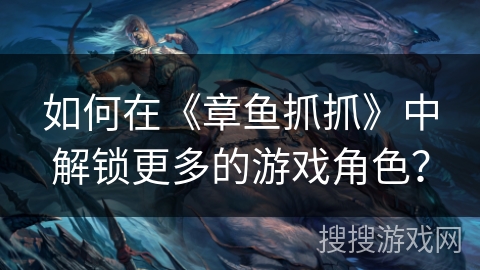 如何在《章鱼抓抓》中解锁更多的游戏角色？