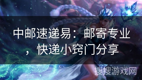 中邮速递易:邮寄专业,快递小窍门分享 中邮速递易:邮寄专业,快递小窍门分享