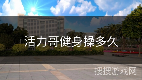 活力哥健身操多久