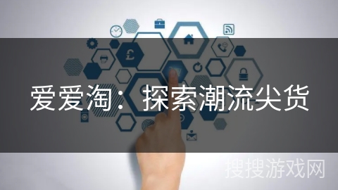 爱爱淘：探索潮流尖货