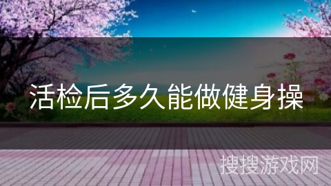 活检后多久能做健身操