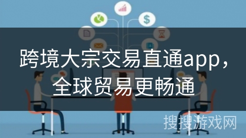跨境大宗交易直通app，全球贸易更畅通