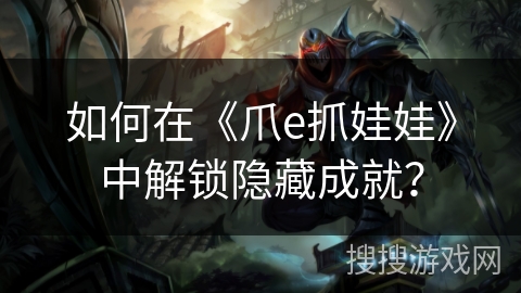 如何在《爪e抓娃娃》中解锁隐藏成就？