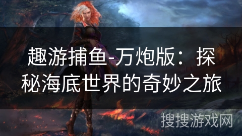 趣游捕鱼-万炮版：探秘海底世界的奇妙之旅