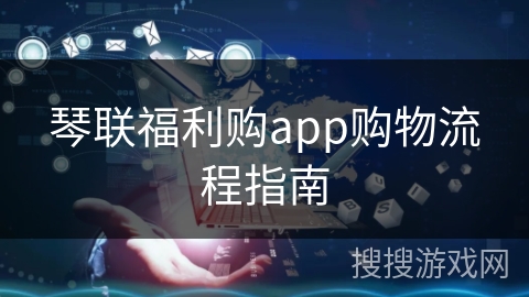 琴联福利购app购物流程指南