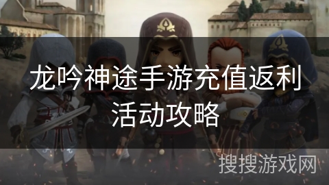 龙吟神途手游充值返利活动攻略