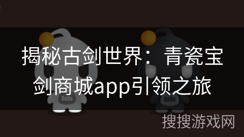 揭秘古剑世界：青瓷宝剑商城app引领之旅