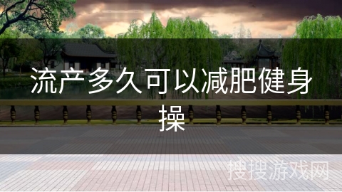 流产多久可以减肥健身操