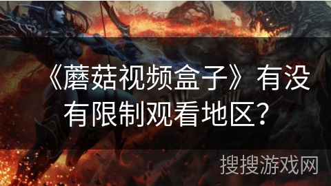 《蘑菇视频盒子》有没有限制观看地区？