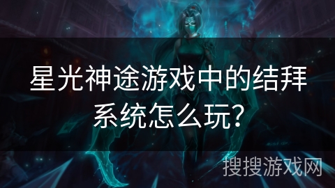 星光神途游戏中的结拜系统怎么玩？