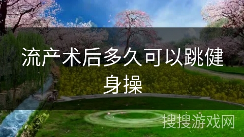 流产术后多久可以跳健身操