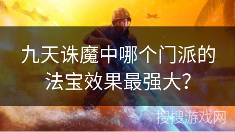 九天诛魔中哪个门派的法宝效果最强大？