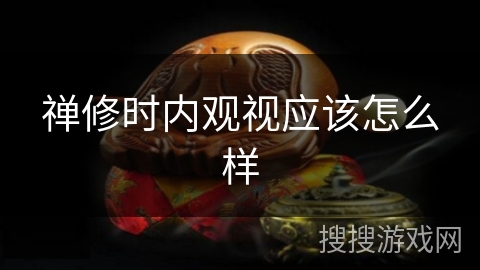 禅修时内观视应该怎么样 禅修时内观视应该怎么样