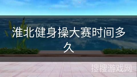 淮北健身操大赛时间多久