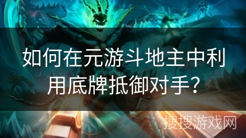 如何在元游斗地主中利用底牌抵御对手？