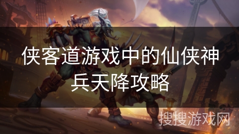 侠客道游戏中的仙侠神兵天降攻略 侠客道游戏中的仙侠神兵天降攻略