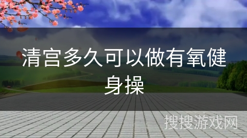 清宫多久可以做有氧健身操
