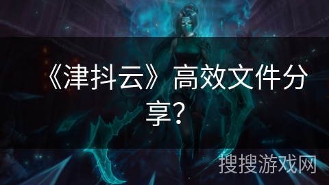 《津抖云》高效文件分享？