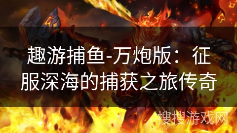 趣游捕鱼-万炮版：征服深海的捕获之旅传奇