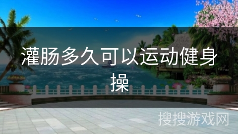 灌肠多久可以运动健身操