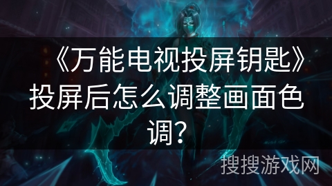 《万能电视投屏钥匙》投屏后怎么调整画面色调? 《万能电视投屏钥匙》投屏后怎么调整画面色调?