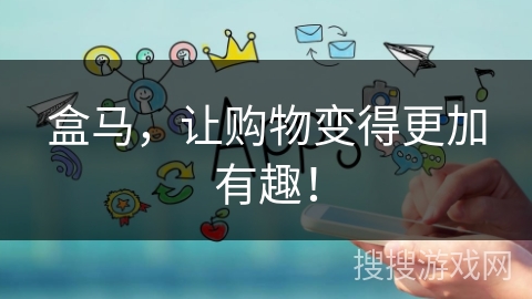 盒马,让购物变得更加有趣! 盒马,让购物变得更加有趣!