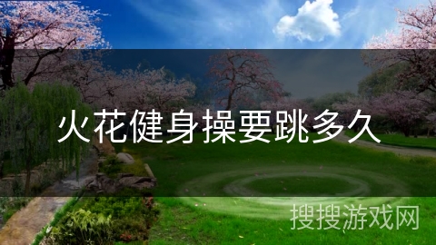 火花健身操要跳多久