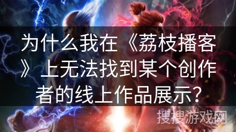 为什么我在《荔枝播客》上无法找到某个创作者的线上作品展示？