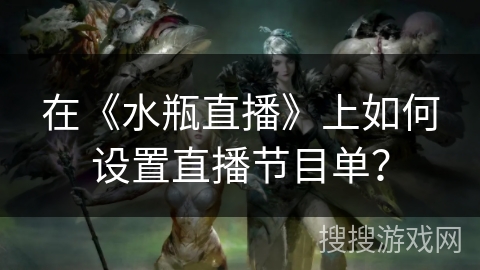 在《水瓶直播》上如何设置直播节目单？