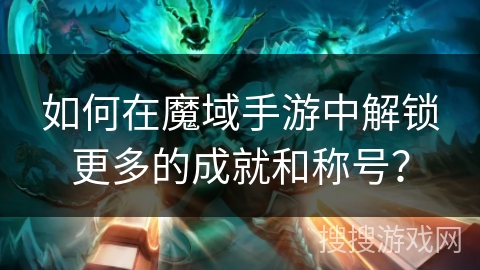 如何在魔域手游中解锁更多的成就和称号？